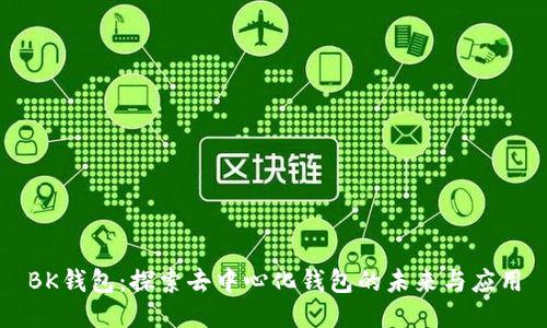 BK钱包：探索去中心化钱包的未来与应用