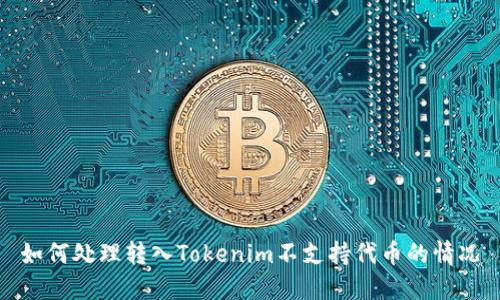 如何处理转入Tokenim不支持代币的情况