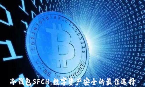 
冷钱包SFCH：数字资产安全的最佳选择