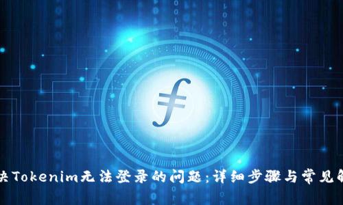 如何解决Tokenim无法登录的问题：详细步骤与常见解决方法