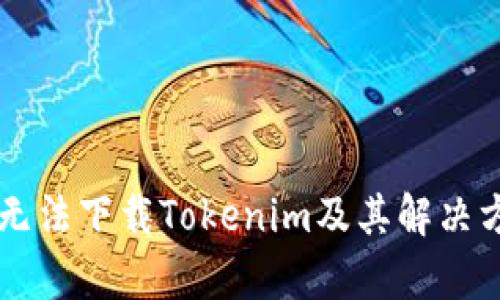 为什么无法下载Tokenim及其解决方案解析