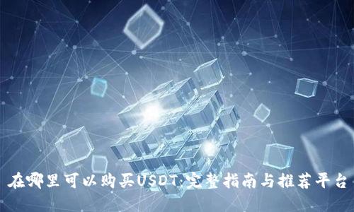 在哪里可以购买USDT：完整指南与推荐平台
