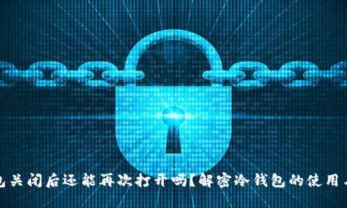冷钱包关闭后还能再次打开吗？解密冷钱包的使用与管理