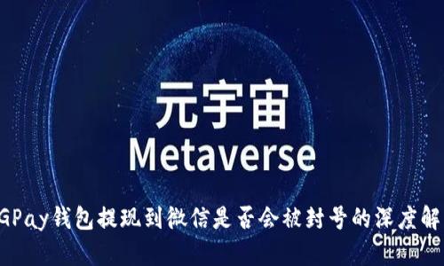 CGPay钱包提现到微信是否会被封号的深度解析