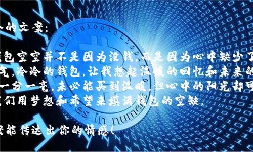 钱包空空又冷的文案：

1. 有时候，钱包空空并不是因为没钱，而是因为心中缺少了温暖。
2. 冷冷的天气，冷冷的钱包，让我想起温暖的回忆和未来的期待。
3. 钱包里的一分一毫，未必能买到温暖，但心中的阳光却可以温暖一切。
4. 冷风中，我们用梦想和希望来填满钱包的空缺。

希望这些文案能传达出你的情感！