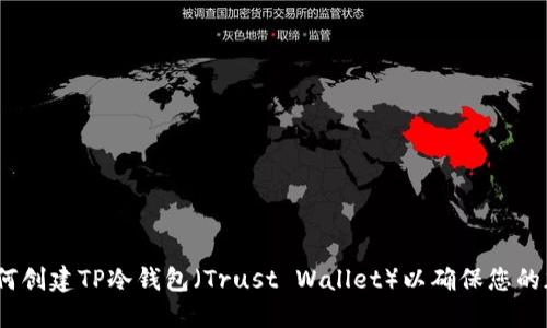 详细指南：如何创建TP冷钱包（Trust Wallet）以确保您的加密资产安全