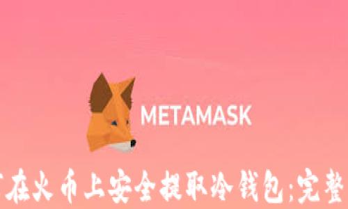 
如何在火币上安全提取冷钱包：完整指南