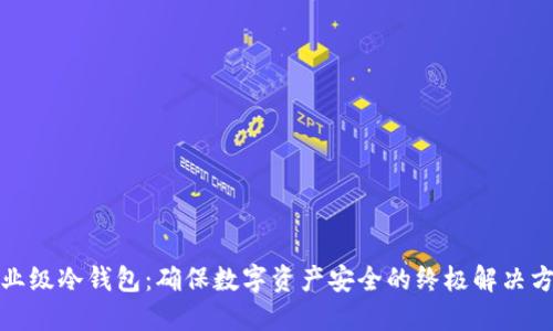 企业级冷钱包：确保数字资产安全的终极解决方案