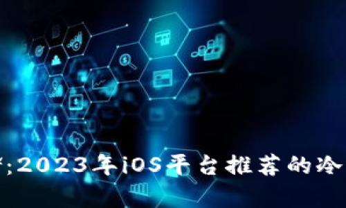 安全存储：2023年iOS平台推荐的冷钱包选项