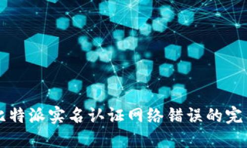 解决比特派实名认证网络错误的完整指南