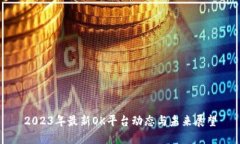 2023年最新OK平台动态与未