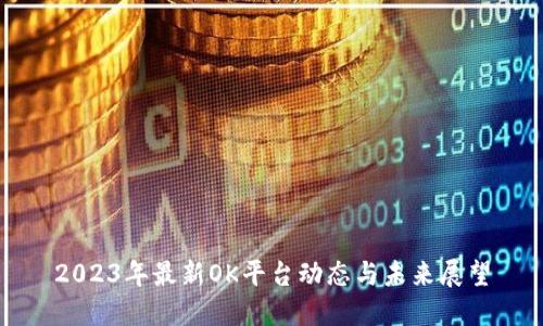 2023年最新OK平台动态与未来展望