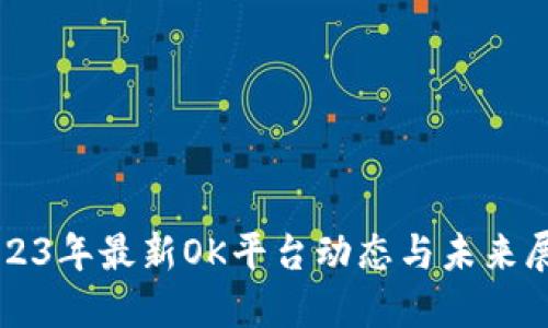 2023年最新OK平台动态与未来展望