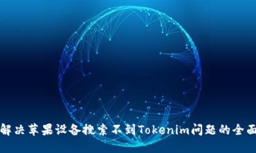 如何解决苹果设备搜索不到Tokenim问题的全面指南