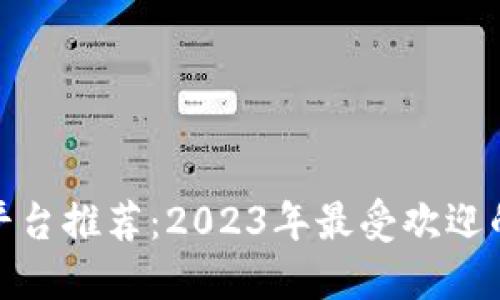 数字钱包平台推荐：2023年最受欢迎的数字钱包