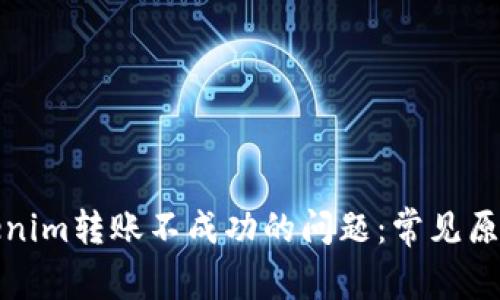 如何解决Tokenim转账不成功的问题：常见原因与解决方案