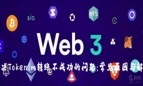 如何解决Tokenim转账不成功的问题：常见原因与解决方案