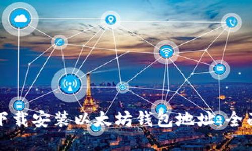 如何下载安装以太坊钱包地址：全面指南