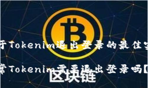 关于Tokenim退出登录的最佳实践

平常Tokenim需要退出登录吗？