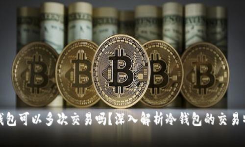 冷钱包可以多次交易吗？深入解析冷钱包的交易特性