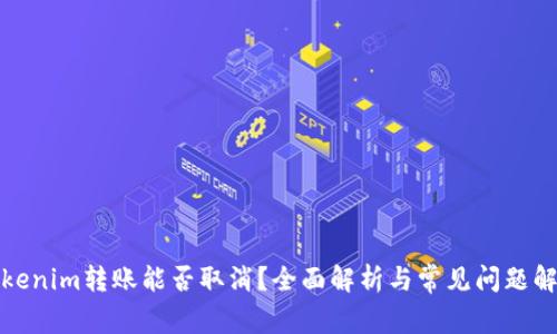 Tokenim转账能否取消？全面解析与常见问题解答