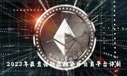 2023年最靠谱的虚拟货币交易平台评析