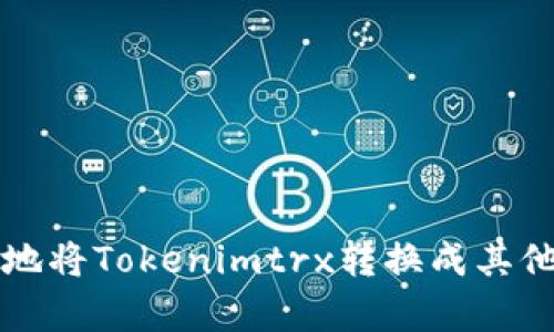 如何有效地将Tokenimtrx转换成其他数字资产