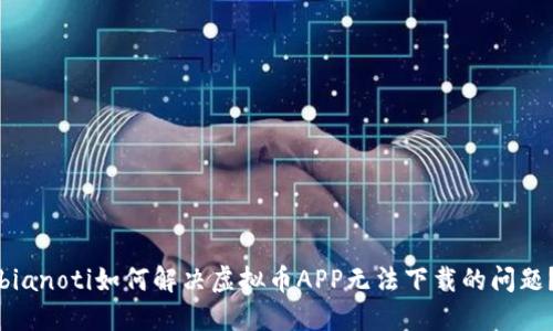 bianoti如何解决虚拟币APP无法下载的问题？