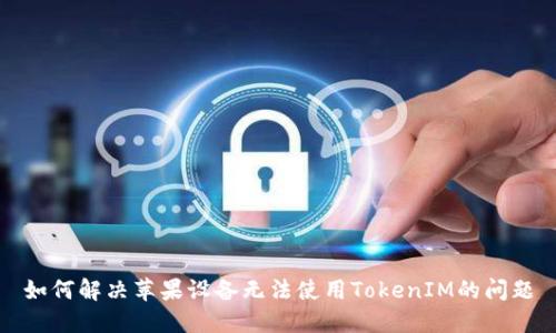 如何解决苹果设备无法使用TokenIM的问题