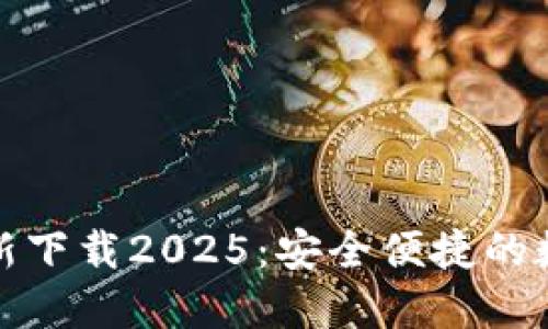 小狐钱包官方最新下载2025：安全便捷的数字资产管理工具