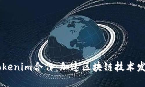 币安与Tokenim合作：加速区块链技术发展与创新