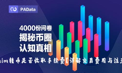 Tokenim转币是否收取手续费？详解交易费用与注意事项