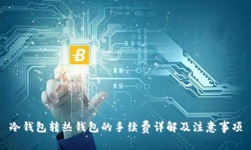 冷钱包转热钱包的手续费详解及注意事项