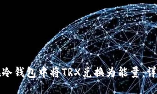 如何在冷钱包中将TRX兑换为能量：详细指南