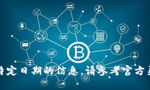 抱歉，我无法提供实时信息或特定日期的信息。请参考官方渠道或相关社区获取最新消息。