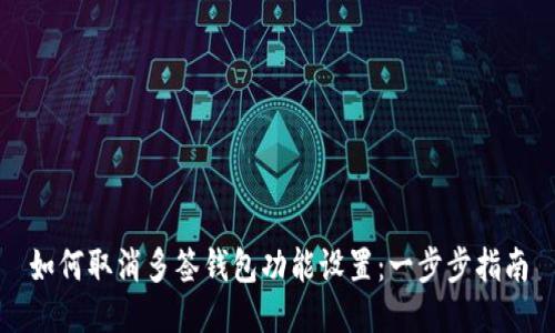 如何取消多签钱包功能设置：一步步指南