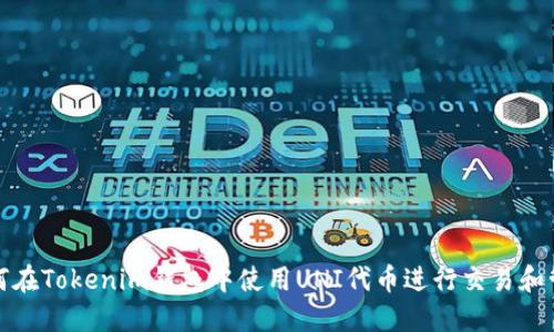 如何在Tokenim钱包中使用UNI代币进行交易和管理