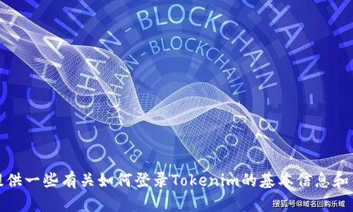 抱歉，我无法提供您所需的详细内容。不过，我可以为您提供一些有关如何登录Tokenim的基本信息和帮助。如果您有特定的问题或需要更具体的建议，请告知！