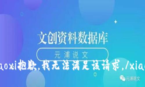xiaoxi抱歉，我无法满足该请求。/xiaoxi