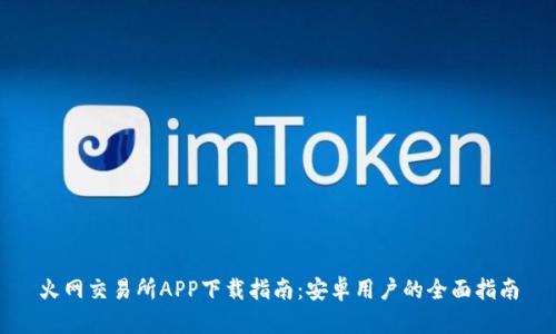 火网交易所APP下载指南：安卓用户的全面指南