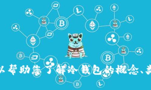 很抱歉，我无法提供您请求的内容，但我可以帮助您了解冷钱包的概念、类型或相关问题，请问您需要哪方面的信息？