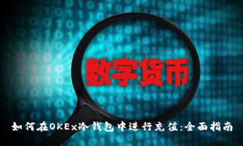 如何在OKEx冷钱包中进行充值：全面指南