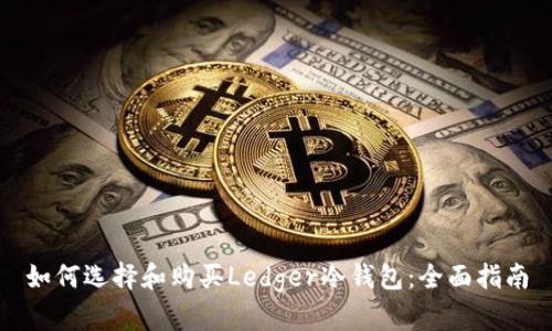 如何选择和购买Ledger冷钱包：全面指南