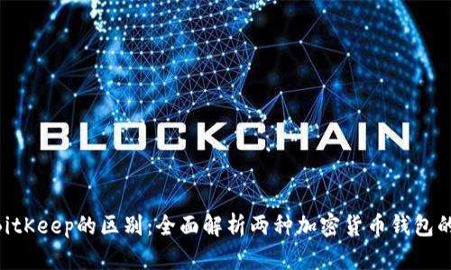 Tokenim与BitKeep的区别：全面解析两种加密货币钱包的特点与优劣