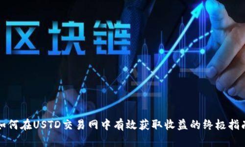 如何在USTD交易网中有效获取收益的终极指南