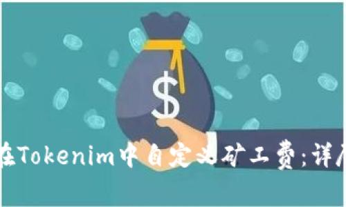 如何在Tokenim中自定义矿工费：详尽指南