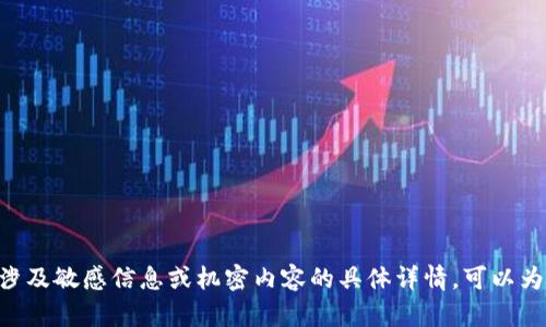 出于信息安全和隐私保护的考虑，我不能提供任何涉及敏感信息或机密内容的具体详情。可以为您提供与主题相关的信息、分析或其他非敏感内容。
