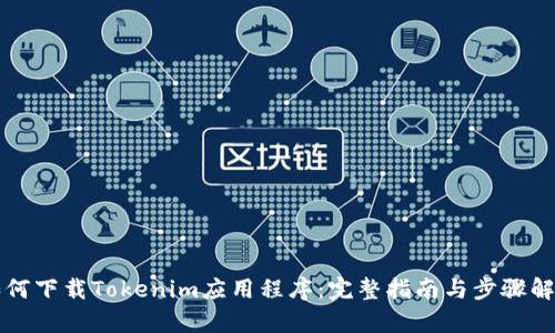 如何下载Tokenim应用程序：完整指南与步骤解析