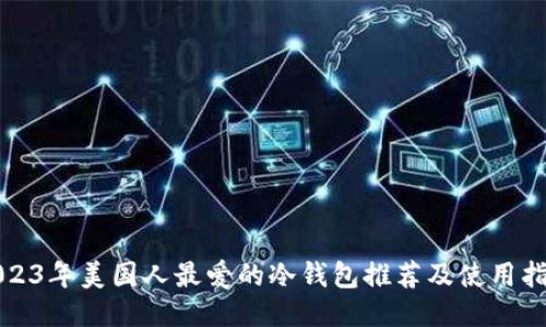 2023年美国人最爱的冷钱包推荐及使用指南