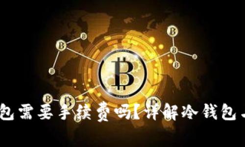 i提币到冷钱包需要手续费吗？详解冷钱包与手续费问题